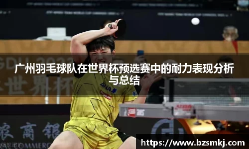 广州羽毛球队在世界杯预选赛中的耐力表现分析与总结